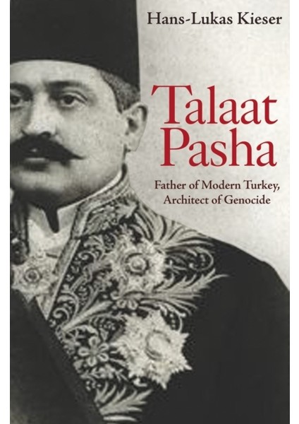 Talaat Pasha : Father Of Modern Turkey Architect Of Genocide