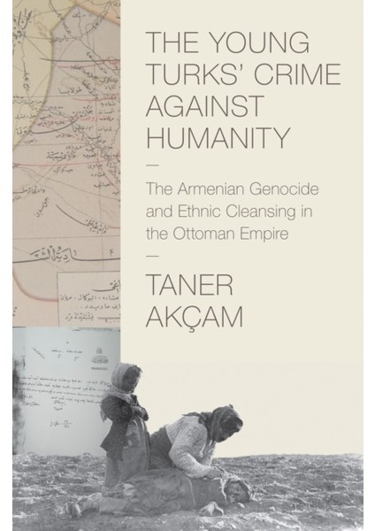 Young Turks' Crime Against Humanity:the Armenian Genocide And Ethnic Cleansing In The Ottoman Empire