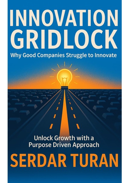 Innovation Gridlock: Why Good Companies Struggle To Innovate — Unlocking Growth With A Purpose-Driven Approach