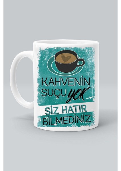 Kahvenin Suçu Yok Siz Hatır Bilmediniz Tasarım Baskılı Beyaz Kupa Bardak