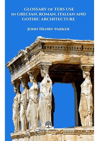 Glossary Of Term Use In Grecıan, Roman, Ita-Lian And Gothic Archiıtecture