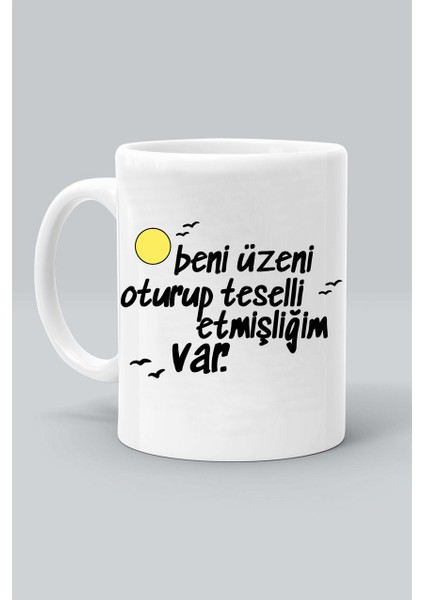Beni Üzeni Oturup Teselli Etmişliğim Var Tasarım Baskılı Beyaz Klasik Kupa Bardak