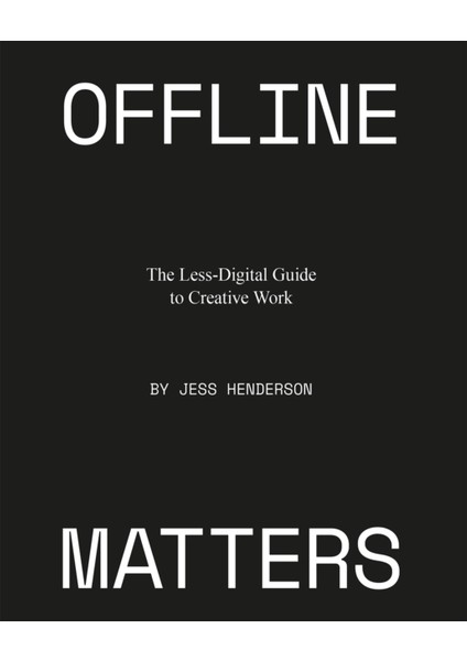 Offline Matters : The Less-Digital Guide To Creative Work