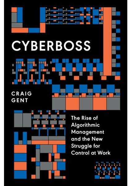 Cyberboss : The Rise Of Algorithmic Management And The New Struggle For Control At Work