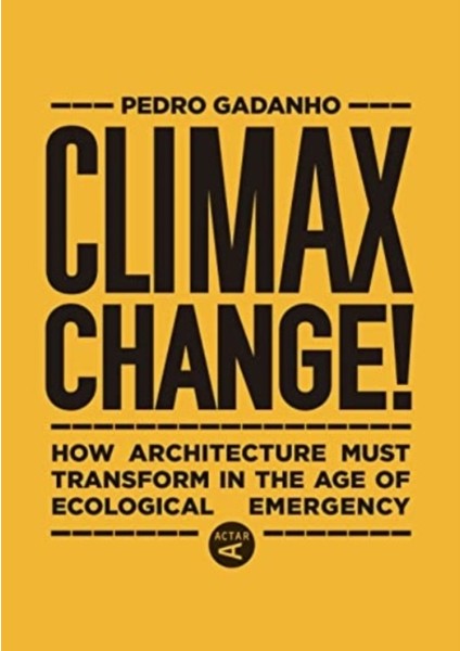 Climax Change! : How Architecture Must Transform In The Age Of Ecological Emergency