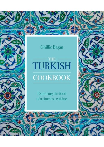 Turkish Cookbook : Exploring The Food Of A Timeless Cuisine
