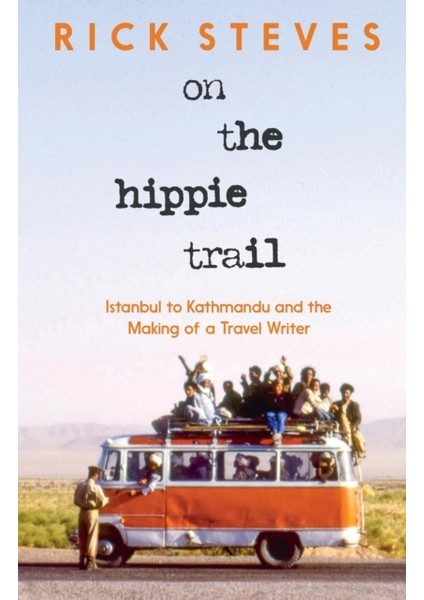 On The Hippie Trail : Istanbul To Kathmandu And The Making Of A Travel Writer