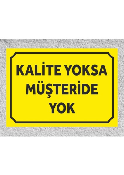 Kalite Yoksa Müşteride Yok - Uyarı Tabela Levhası 24X34 cm Polikarbon