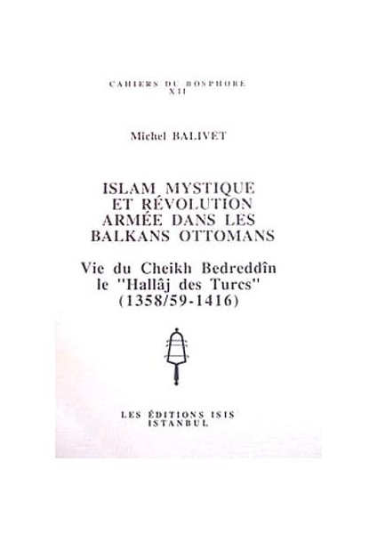 Islam Mystique Et Révolution Armée Dans Les Balkans Ottomans: Vie Du Cheikh Bedreddı̂n, Le "hallâj Des Turcs", 1358/59-1416