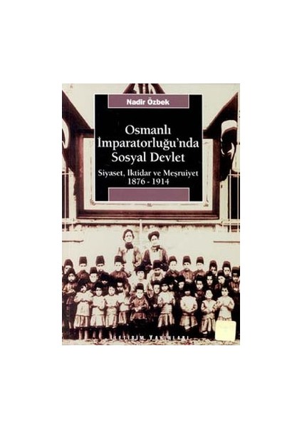 Osmanlı Imparatorluğu'nda Sosyal Devlet: Siyaset, Iktidar ve Meşrutiyet 1876-1914