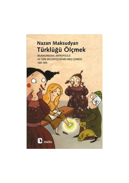 Türklüğü Ölçmek - Bilimkurgusal Antropoloji ve Türk Milliyetçiliğinin Irkçı Çehresi (1925-1939)