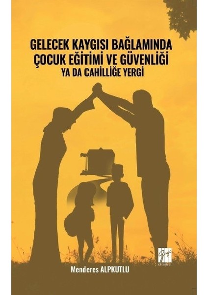 Gelecek Kaygısı Bağlamında Çocuk Eğitimi ve Güvenliği Ya Da Cahilliğe Yergi