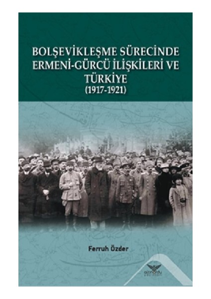 Bolşevikleşme Sürecinde Ermeni-Gürcü Ilişkileri ve Türkiye 1917-1921