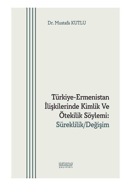 Türkiye-Ermenistan Ilişkilerinde Kimlik ve Ötekilik Söylemi: Süreklilik/değişim