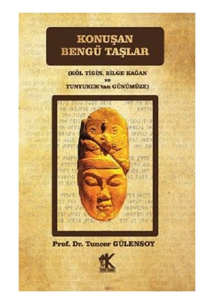 Konuşan Bengü Taşlar (Köl Tigin, Bilge Kağan ve Tunyukuk’tan Günümüze)