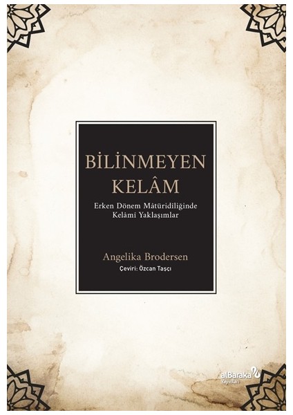 Bilinmeyen Kelâm: Erken Dönem Mâtüridîliğinde Kelâmî Yaklaşımlar