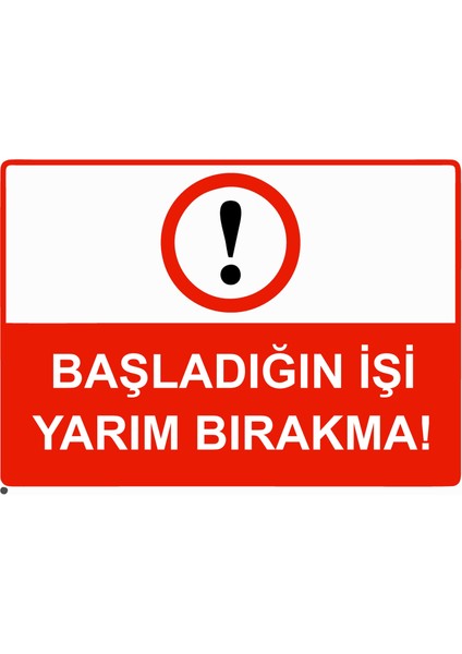 Başladığın Işi Yarım Bırakma! Uyarı Levhası Etiket 25X35 cm
