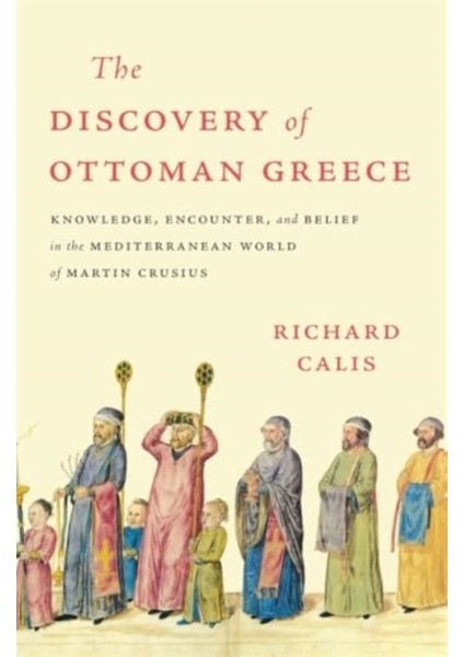 Discovery Of Ottoman Greece : Knowledge Encounter And Belief In The Mediterranean World Of Martin Cr