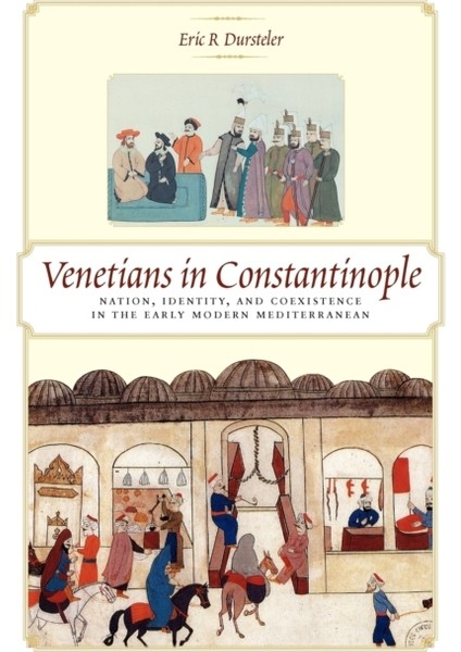 Venetians In Constantinople : Nation, Identity, And Coexistence In The Early Modern Mediterranean