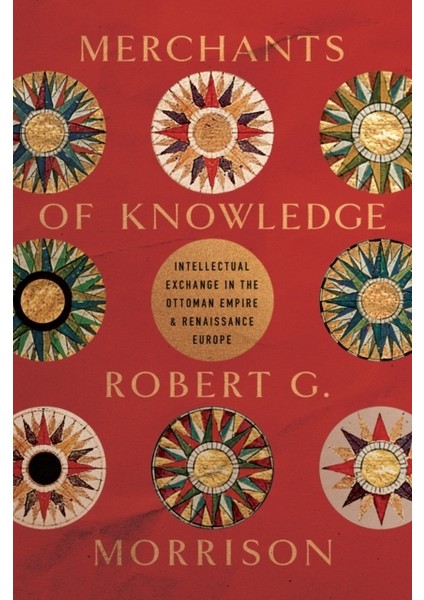 Merchants Of Knowledge : Intellectual Exchange In The Ottoman Empire And Renaissance Europe