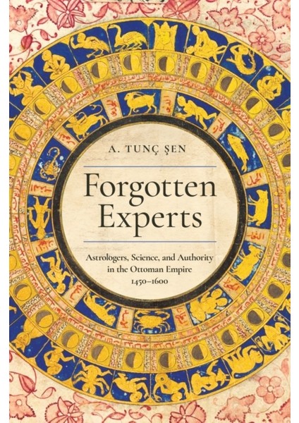 Forgotten Experts : Astrologers Science And Authority In The Ottoman Empire 1450-1600