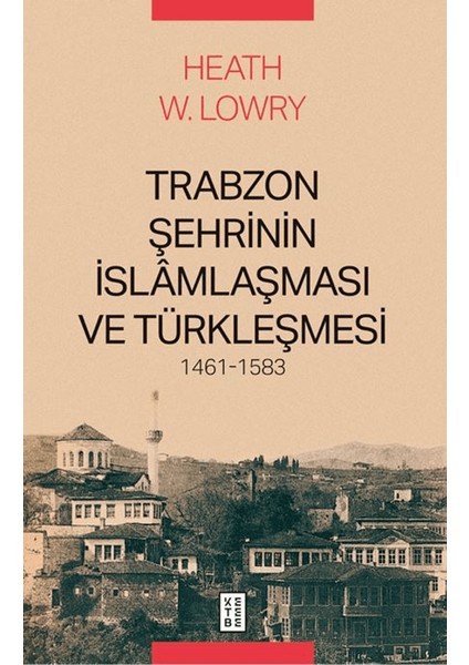 Trabzon Şehrinin İslâmlaşması ve Türkleşmesi, 1461-1583 - Heath W. Lowry