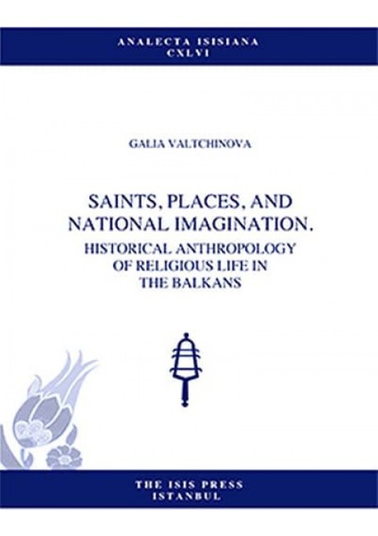 Saints, Places, And National Imagination - Historical Anthropology Of Religious Life In The Balkans