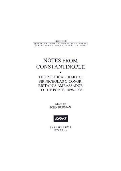 Notes From Constantinople The Political Diary Of Sir Nicholas O'conor, Britain's Ambassador To The Porte 1898-1908