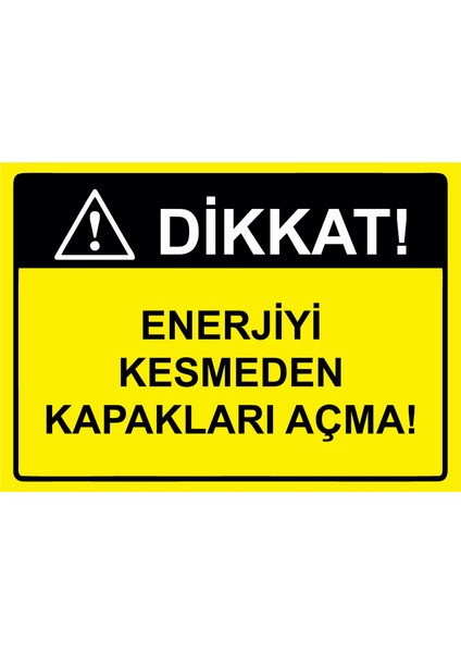 Dikkat! Enerjiyi Kesmeden Kapakları Açma! Uyarı Levhası Etiket 25 x 35 cm