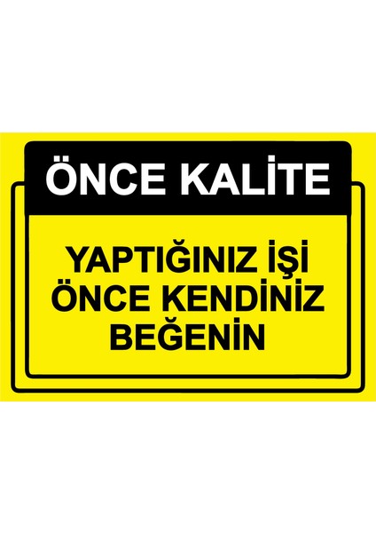 Önce Kalite. Yaptığınız İşi Önce Kendiniz Beğenin Uyarı Levhası Etiket 25 x 35 cm