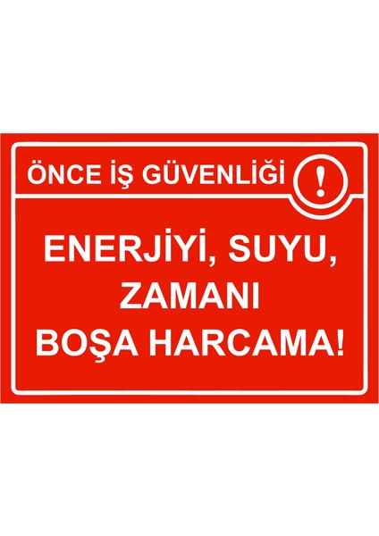 Önce Iş Güvenliği Enerjiyi, Suyu, Zamanı Boşa Harcama! Uyarı Levhası Etiket 25X35 cm