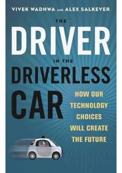 Driver In The Driverless Car : How Our Technology Choices Will Create The Future