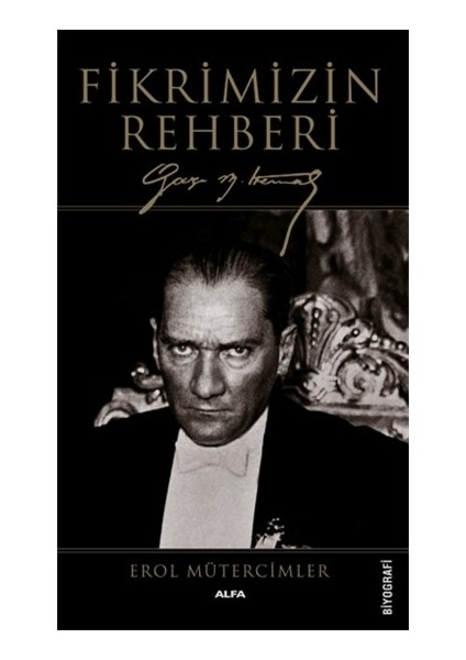Fikrimizin Rehberi Gazi Mustafa Kemal - Erol Mütercimler