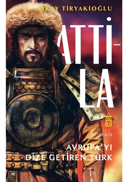 Attila – Avrupayı Dize Getiren Türk - Okay Tiryakioğlu