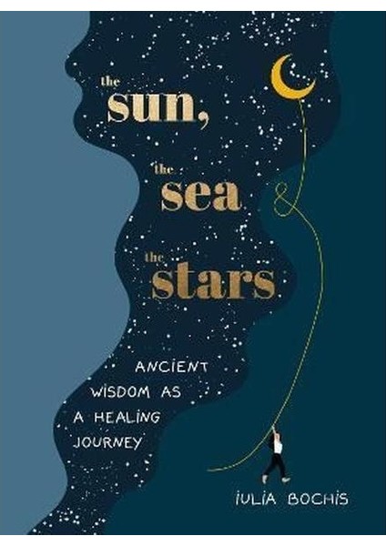 The Sun The Sea And The Stars : Ancient Wisdom As A Healing Journey (Ciltli)