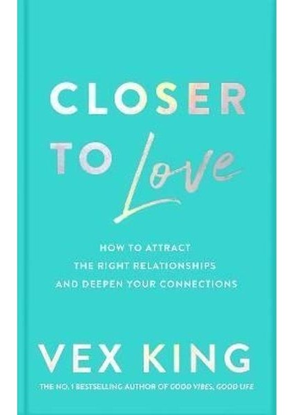 Closer To Love : How To Attract The Right Relationships And Deepen Your Connections