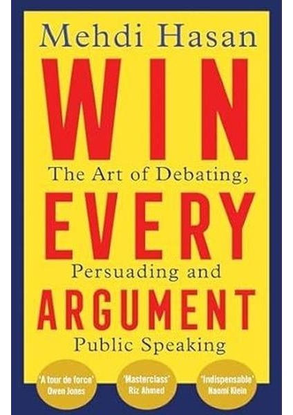 Win Every Argument : The Art Of Debating Persuading And Public Speaking