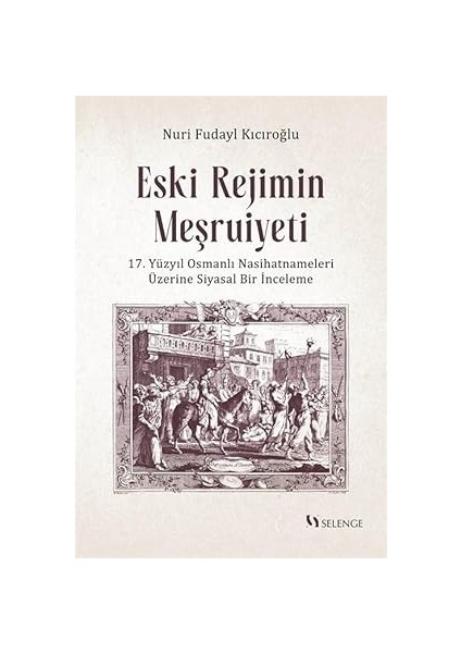 Eski Rejimin Meşruiyeti 17. Yüzyıl Osmanlı Nasihatnameleri Üzerine Siyasal Bir Inceleme