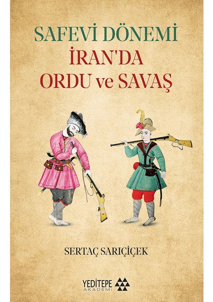 Safevi Dönemi İran’da Ordu ve Savaş - Sertaç Sarıçiçek
