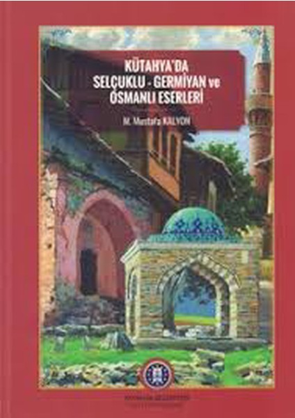 Kütahya' Da Selçuklu-Germiyan ve Osmanlı Eserleri - M. Mustafa Kalyon