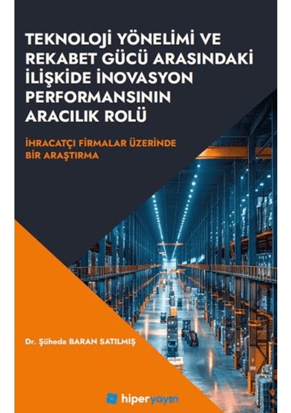 Teknoloji Yönelimi ve Rekabet Gücü Arasındaki Ilişkide Inovasyon Performansının aracılık Rolü Ihracatçı Firmalar Üzerinde Bir Araştırma