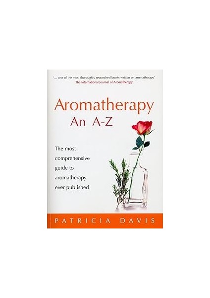 Aromatherapy An A-Z: The Most Comprehensive Guide To Aromatherapy Ever Published