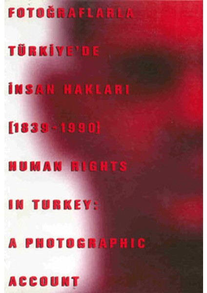 Fotoğraflarla Türkiye’de Insan Hakları (1839-1990) Human Rights In Turkey: A Photographic Account