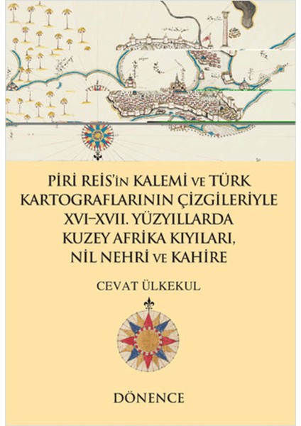 Piri Reis'in Kalemi ve Türk Kartograflarının Çizgileriyle 16-17. Yüzyıllarda Kuzey Afrika Kıyıları Nil Nehri ve Kahire
