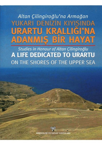 Altan Çilingiroğlu'na Armağan /yukarı Denizin Kıyısına Urartu Krallığı'na Adanmış Bir Hayat
