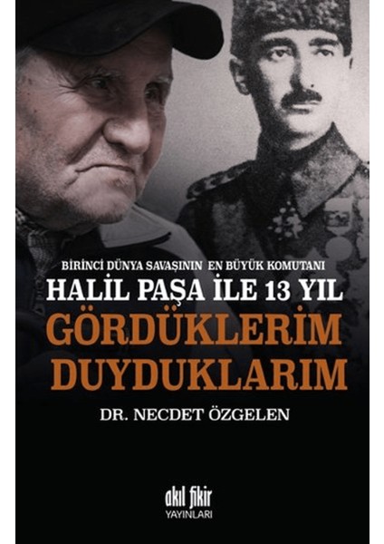 Birinci Dünya Savaşının En Büyük Komutanı Halil Paşa ile 13 Yıl Gördüklerim Duyduklarım