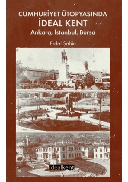 Cumhuriyet Ütopyasında Ideal Kent: Ankara, Istanbul, Bursa