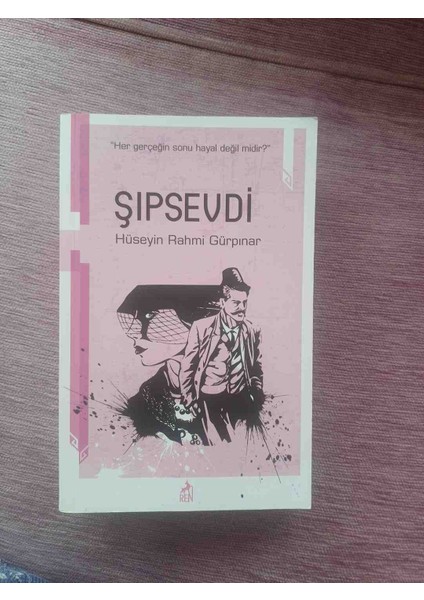 Hüseyin Rahmi Gürpınar'ın "şipsevdi" Romanı, Her Gerçeğin Sonunun Hayal Olup Olmadığını Sorguluyor. Kitap Klasik Bir Edebi Temaya Sahip.