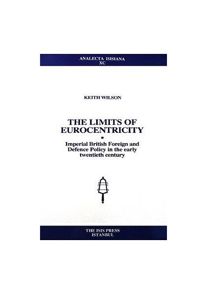 The Limits Of Eurocentricity: Imperial British Foreign And Defence Policy In The Early Twentieth Century