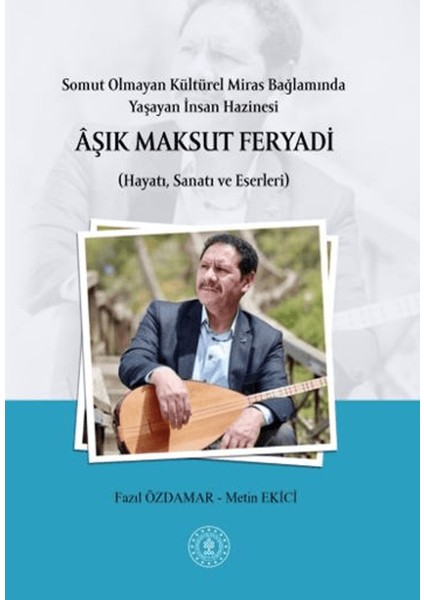 Somut Olmayan Kültürel Miras Bağlamında Yaşayan Insan Hazinesi Aşık Maksut Feryadı (Hayatı, Sanatı ve Eserleri)